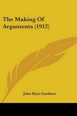 The Making Of Arguments (1912) de John Hays Gardiner