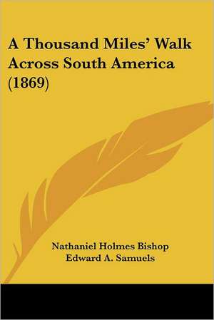 A Thousand Miles' Walk Across South America (1869) de Nathaniel Holmes Bishop