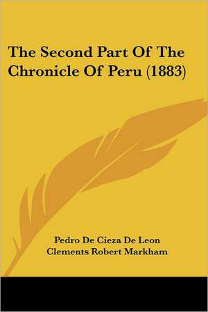 The Second Part Of The Chronicle Of Peru (1883) de Pedro de Cieza de Leon