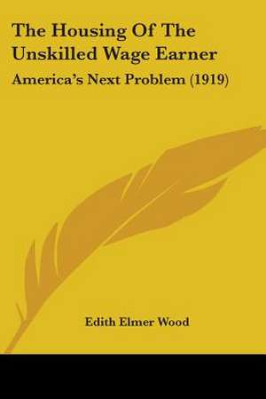 The Housing Of The Unskilled Wage Earner de Edith Elmer Wood