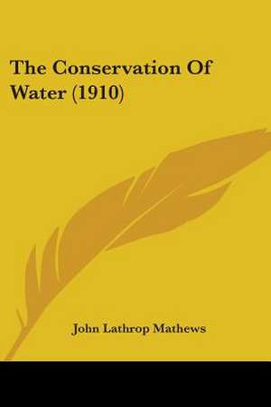 The Conservation Of Water (1910) de John Lathrop Mathews