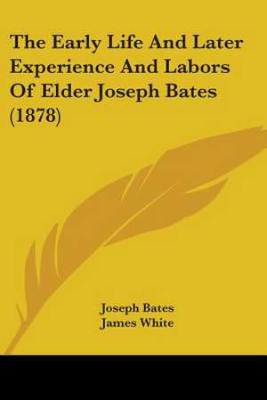 The Early Life And Later Experience And Labors Of Elder Joseph Bates (1878) de Joseph Bates