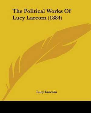 The Political Works Of Lucy Larcom (1884) de Lucy Larcom