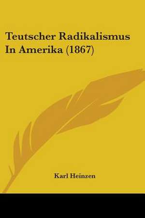 Teutscher Radikalismus In Amerika (1867) de Karl Heinzen