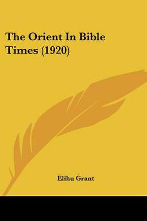 The Orient In Bible Times (1920) de Elihu Grant