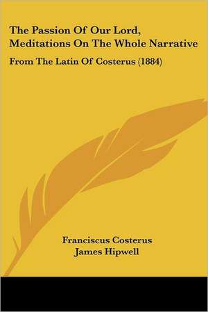 The Passion Of Our Lord, Meditations On The Whole Narrative de Franciscus Costerus