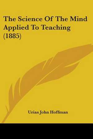 The Science Of The Mind Applied To Teaching (1885) de Urias John Hoffman