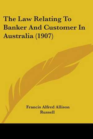 The Law Relating To Banker And Customer In Australia (1907) de Francis Alfred Allison Russell