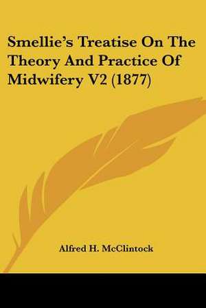 Smellie's Treatise On The Theory And Practice Of Midwifery V2 (1877) de Alfred H. McClintock