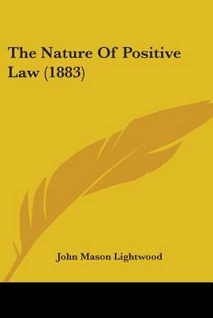 The Nature Of Positive Law (1883) de John Mason Lightwood