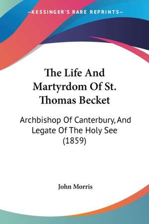 The Life And Martyrdom Of St. Thomas Becket de John Morris