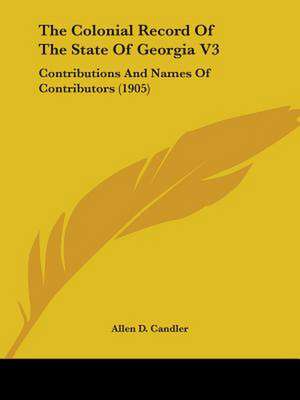 The Colonial Record Of The State Of Georgia V3 de Allen D. Candler