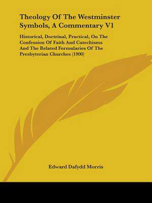 Theology Of The Westminster Symbols, A Commentary V1 de Edward Dafydd Morris