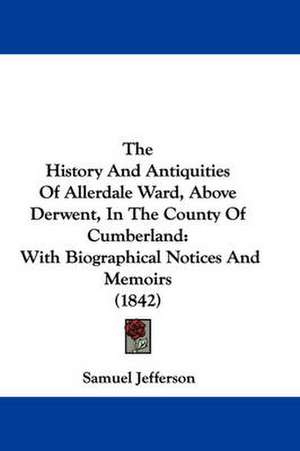 The History And Antiquities Of Allerdale Ward, Above Derwent, In The County Of Cumberland de Samuel Jefferson