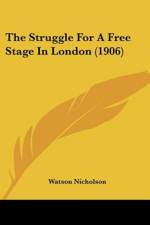 The Struggle For A Free Stage In London (1906) de Watson Nicholson