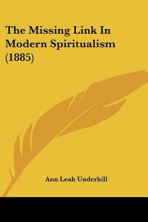 The Missing Link In Modern Spiritualism (1885) de Ann Leah Underhill