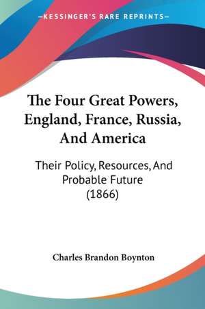 The Four Great Powers, England, France, Russia, And America de Charles Brandon Boynton