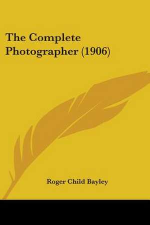 The Complete Photographer (1906) de Roger Child Bayley