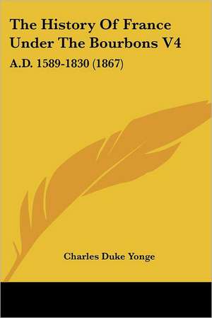 The History Of France Under The Bourbons V4 de Charles Duke Yonge