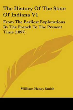 The History Of The State Of Indiana V1 de William Henry Smith