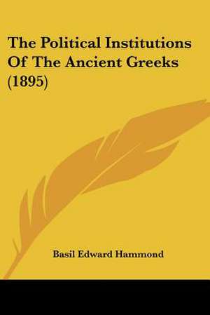 The Political Institutions Of The Ancient Greeks (1895) de Basil Edward Hammond