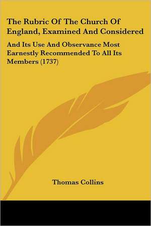 The Rubric Of The Church Of England, Examined And Considered de Thomas Collins