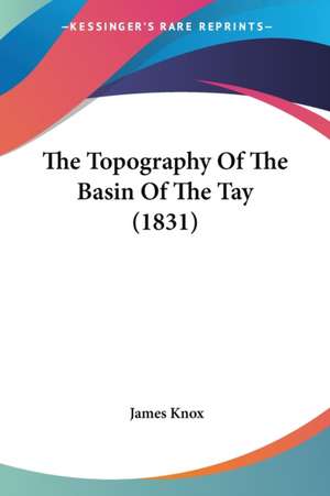 The Topography Of The Basin Of The Tay (1831) de James Knox