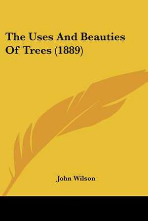 The Uses And Beauties Of Trees (1889) de John Wilson