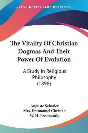 The Vitality Of Christian Dogmas And Their Power Of Evolution de Auguste Sabatier