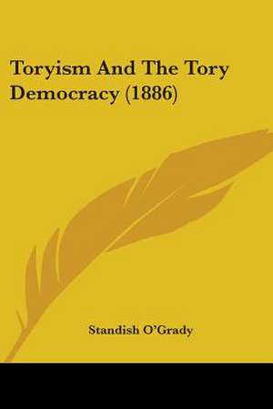 Toryism And The Tory Democracy (1886) de Standish O'Grady