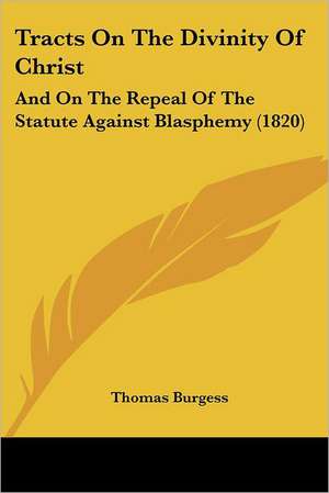 Tracts On The Divinity Of Christ de Thomas Burgess