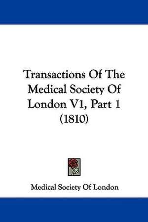 Transactions Of The Medical Society Of London V1, Part 1 (1810) de Medical Society Of London