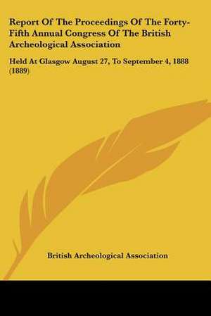 Report of the Proceedings of the Forty-Fifth Annual Congress of the British Archeological Association de British Archeological Association