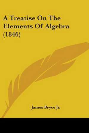 A Treatise On The Elements Of Algebra (1846) de James Bryce Jr.