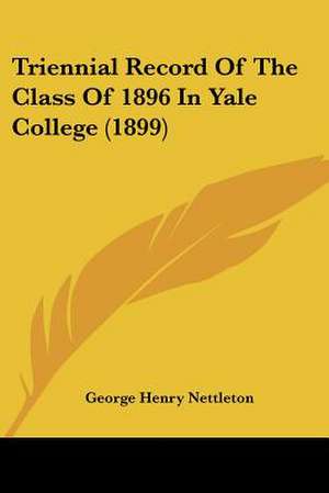 Triennial Record Of The Class Of 1896 In Yale College (1899) de George Henry Nettleton