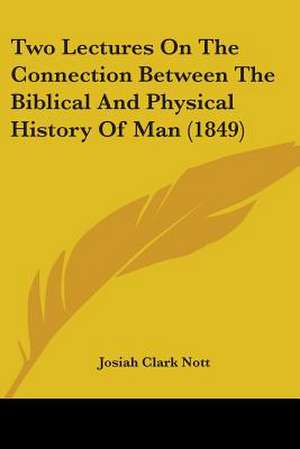 Two Lectures On The Connection Between The Biblical And Physical History Of Man (1849) de Josiah Clark Nott