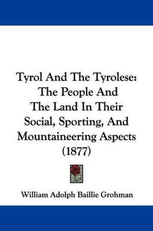 Tyrol And The Tyrolese de William Adolph Baillie Grohman