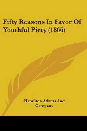 Fifty Reasons In Favor Of Youthful Piety (1866) de Hamilton Adams And Company