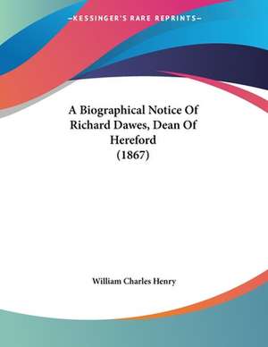 A Biographical Notice Of Richard Dawes, Dean Of Hereford (1867) de William Charles Henry