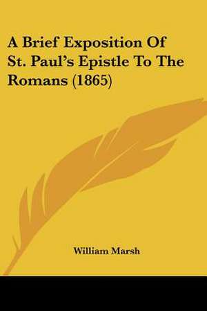 A Brief Exposition Of St. Paul's Epistle To The Romans (1865) de William Marsh