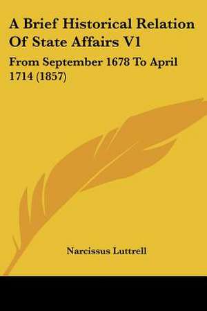 A Brief Historical Relation Of State Affairs V1 de Narcissus Luttrell