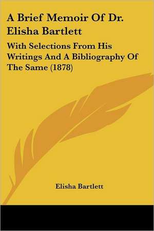 A Brief Memoir Of Dr. Elisha Bartlett de Elisha Bartlett