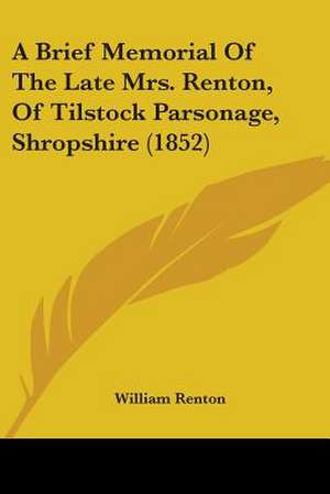 A Brief Memorial Of The Late Mrs. Renton, Of Tilstock Parsonage, Shropshire (1852) de William Renton