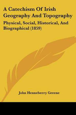 A Catechism Of Irish Geography And Topography de John Henneberry Greene