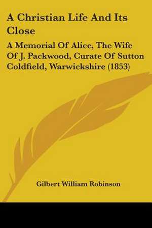 A Christian Life And Its Close de Gilbert William Robinson