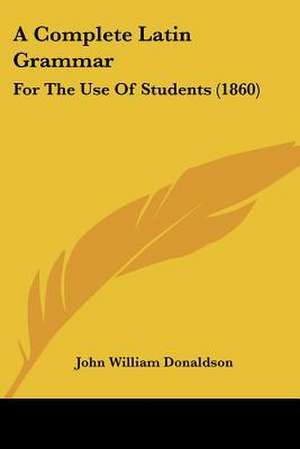 A Complete Latin Grammar de John William Donaldson