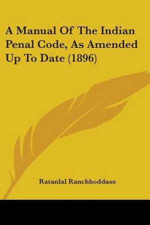 A Manual Of The Indian Penal Code, As Amended Up To Date (1896) de Ratanlal Ranchhoddass