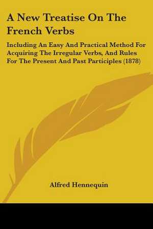 A New Treatise On The French Verbs de Alfred Hennequin