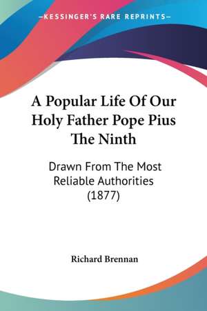 A Popular Life Of Our Holy Father Pope Pius The Ninth de Richard Brennan