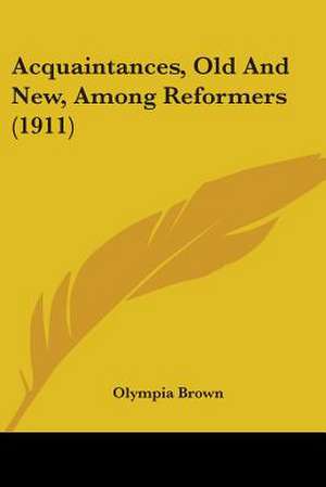 Acquaintances, Old And New, Among Reformers (1911) de Olympia Brown